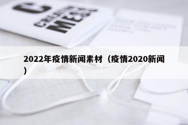 2022年疫情新闻素材（疫情2020新闻）