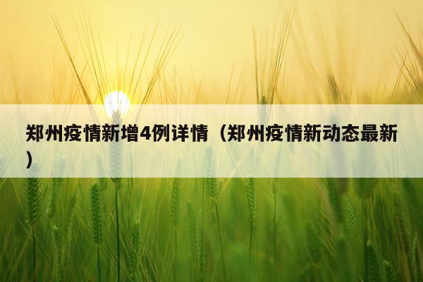郑州疫情新增4例详情（郑州疫情新动态最新）