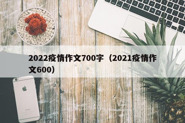 2022疫情作文700字（2021疫情作文600）