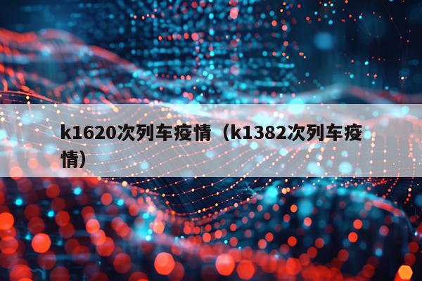 k1620次列车疫情（k1382次列车疫情）