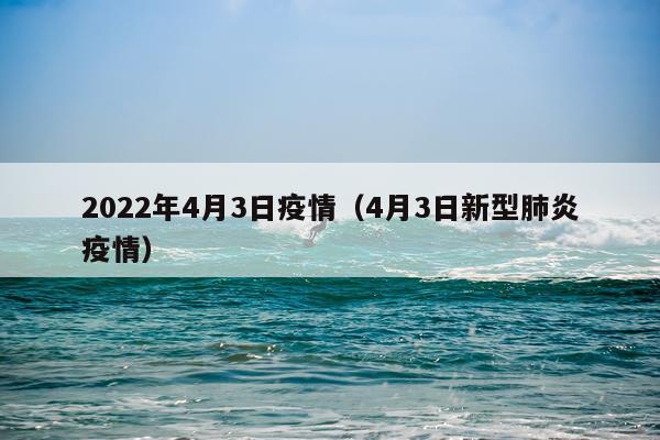 2022年4月3日疫情（4月3日新型肺炎疫情）