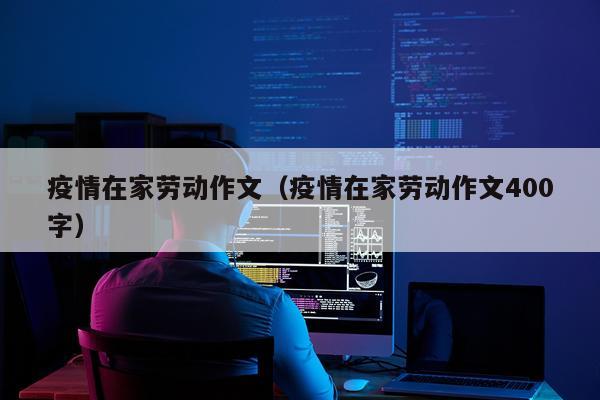 疫情在家劳动作文（疫情在家劳动作文400字）