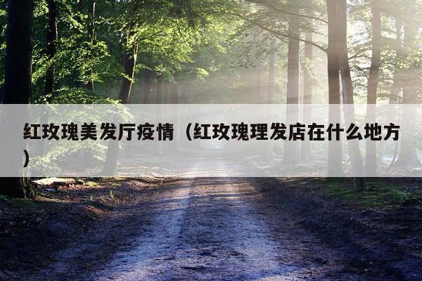 红玫瑰美发厅疫情（红玫瑰理发店在什么地方）