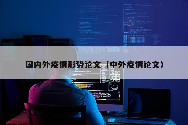 国内外疫情形势论文（中外疫情论文）