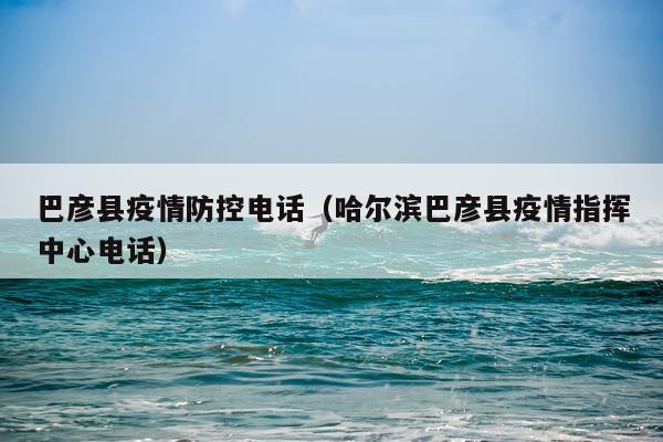 巴彦县疫情防控电话（哈尔滨巴彦县疫情指挥中心电话）