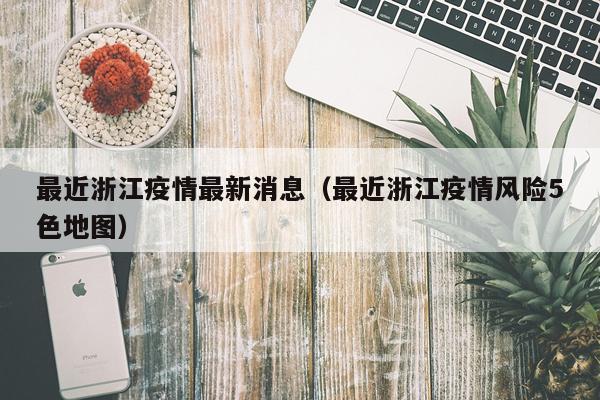 最近浙江疫情最新消息（最近浙江疫情风险5色地图）