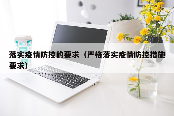 落实疫情防控的要求（严格落实疫情防控措施要求）