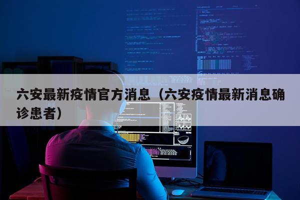 六安最新疫情官方消息（六安疫情最新消息确诊患者）