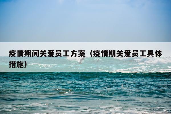 疫情期间关爱员工方案（疫情期关爱员工具体措施）
