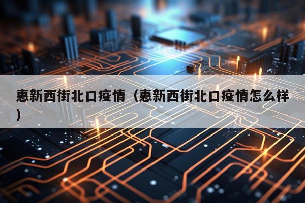 惠新西街北口疫情（惠新西街北口疫情怎么样）
