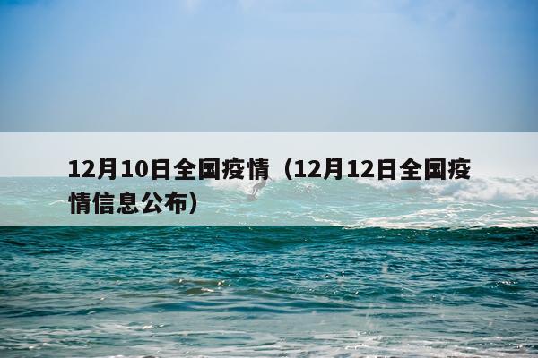 12月10日全国疫情（12月12日全国疫情信息公布）