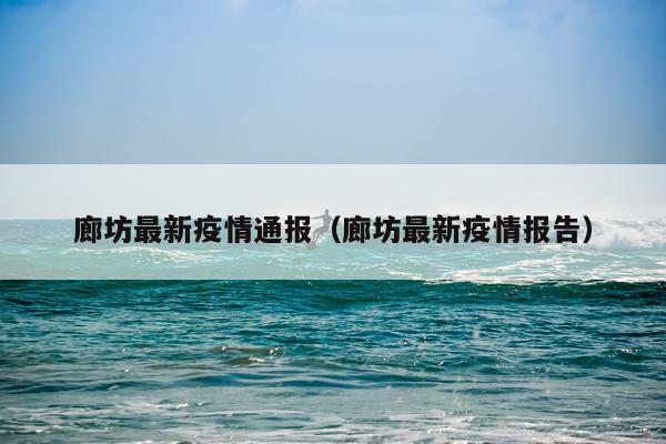 廊坊最新疫情通报（廊坊最新疫情报告）