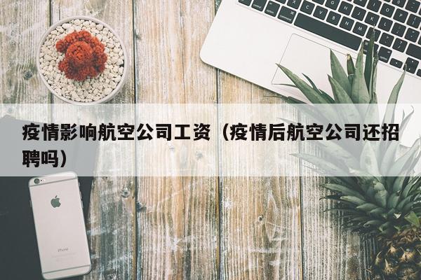 疫情影响航空公司工资（疫情后航空公司还招聘吗）