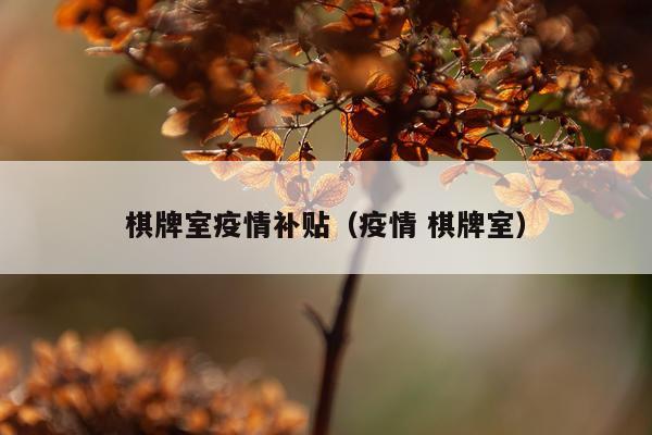 棋牌室疫情补贴（疫情 棋牌室）