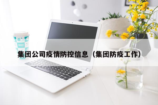 集团公司疫情防控信息（集团防疫工作）