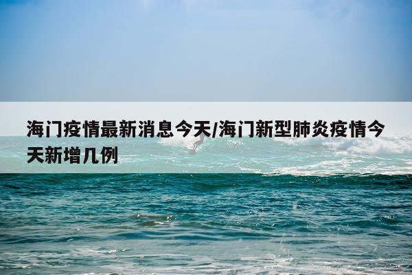 海门疫情最新消息今天/海门新型肺炎疫情今天新增几例