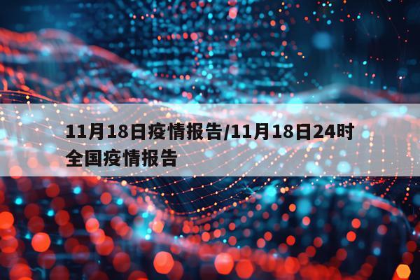 11月18日疫情报告/11月18日24时全国疫情报告