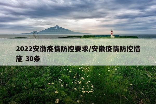 2022安徽疫情防控要求/安徽疫情防控措施 30条