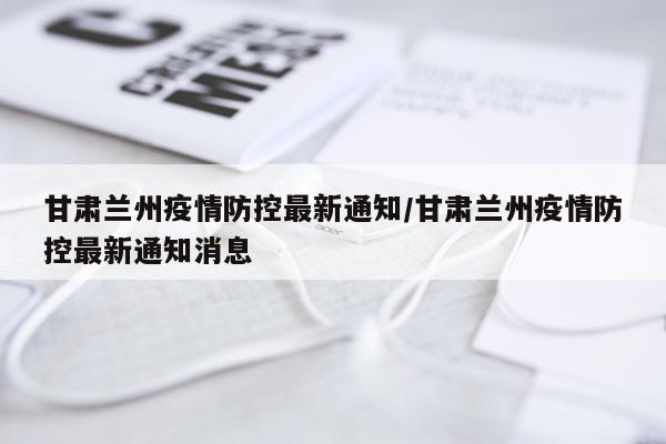 甘肃兰州疫情防控最新通知/甘肃兰州疫情防控最新通知消息