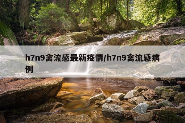h7n9禽流感最新疫情/h7n9禽流感病例