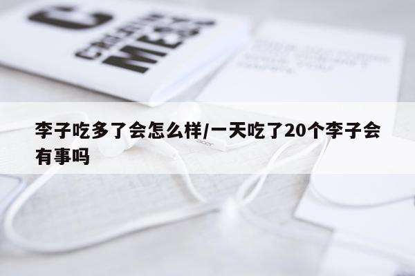 李子吃多了会怎么样/一天吃了20个李子会有事吗