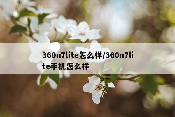 360n7lite怎么样/360n7lite手机怎么样