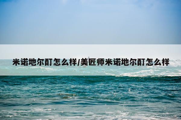 米诺地尔酊怎么样/美匠师米诺地尔酊怎么样