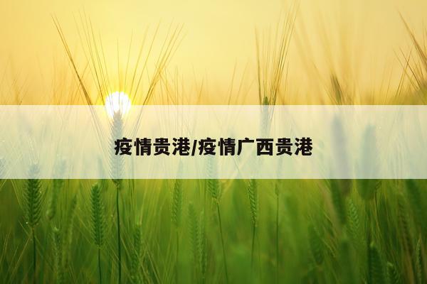 疫情贵港/疫情广西贵港
