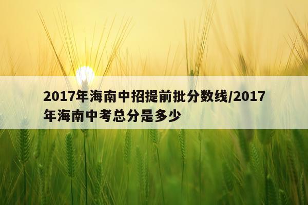 2017年海南中招提前批分数线/2017年海南中考总分是多少