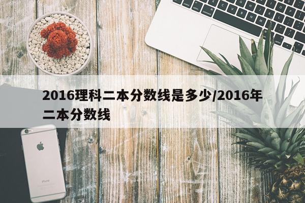 2016理科二本分数线是多少/2016年二本分数线