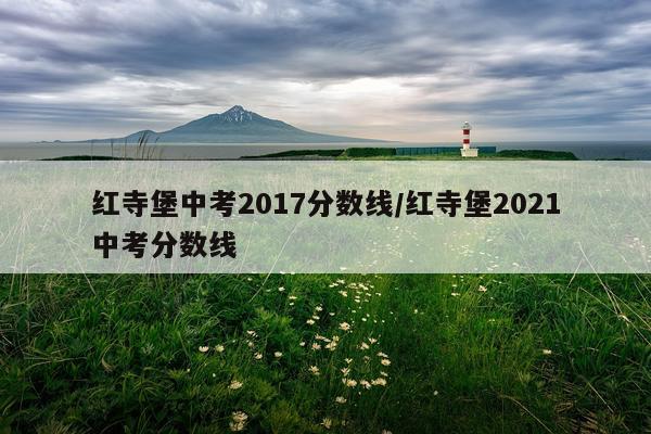 红寺堡中考2017分数线/红寺堡2021中考分数线