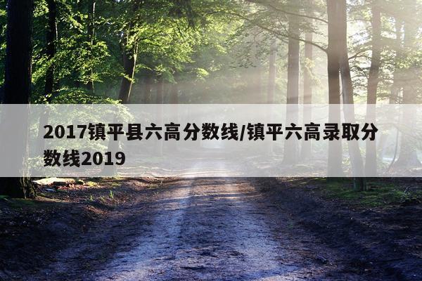 2017镇平县六高分数线/镇平六高录取分数线2019