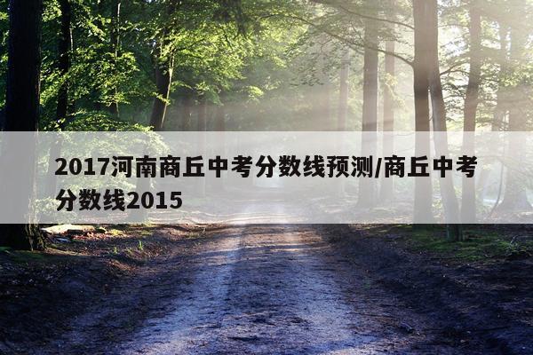 2017河南商丘中考分数线预测/商丘中考分数线2015