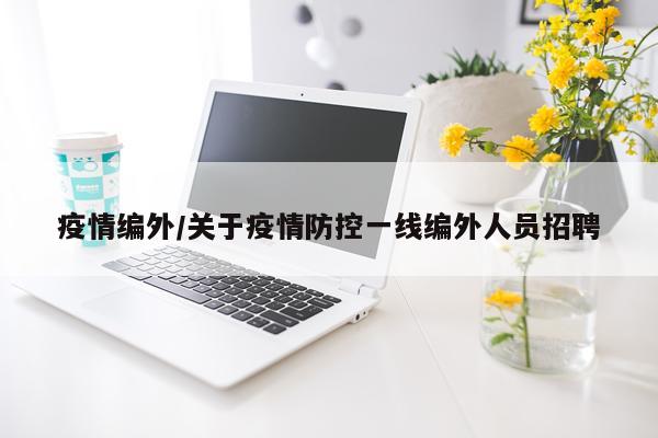 疫情编外/关于疫情防控一线编外人员招聘