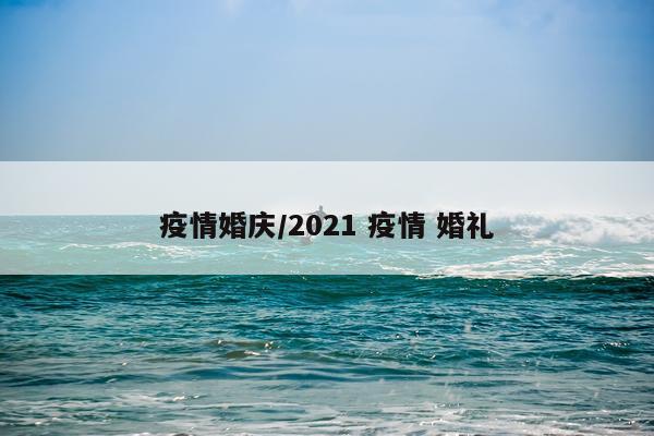 疫情婚庆/2021 疫情 婚礼