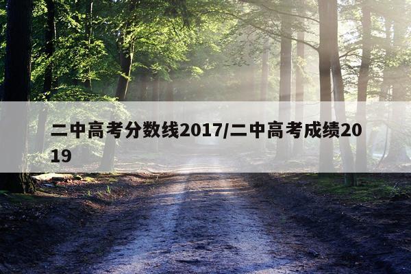 二中高考分数线2017/二中高考成绩2019