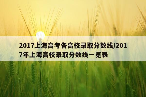 2017上海高考各高校录取分数线/2017年上海高校录取分数线一览表
