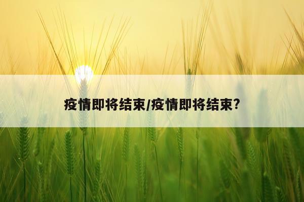 疫情即将结束/疫情即将结束?