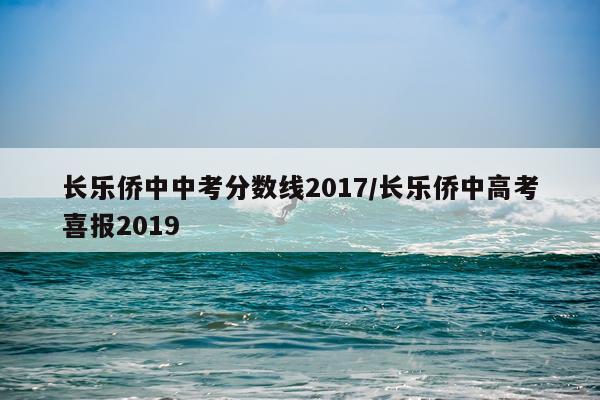 长乐侨中中考分数线2017/长乐侨中高考喜报2019