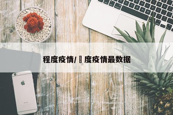 程度疫情/卬度疫情最数据