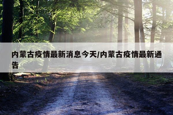 内蒙古疫情最新消息今天/内蒙古疫情最新通告