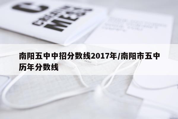 南阳五中中招分数线2017年/南阳市五中历年分数线