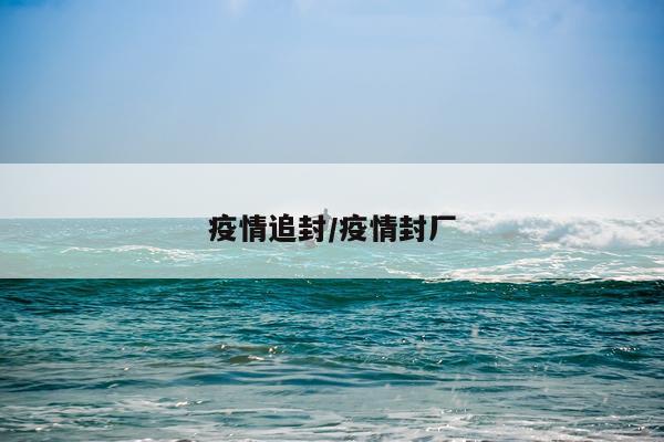 疫情追封/疫情封厂