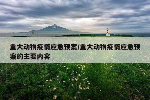 重大动物疫情应急预案/重大动物疫情应急预案的主要内容