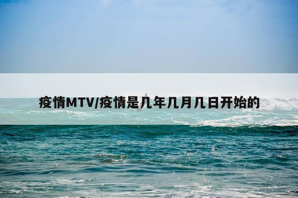 疫情MTV/疫情是几年几月几日开始的