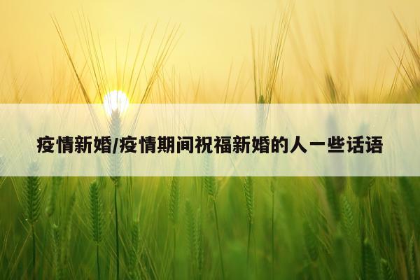 疫情新婚/疫情期间祝福新婚的人一些话语