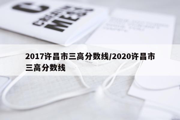 2017许昌市三高分数线/2020许昌市三高分数线