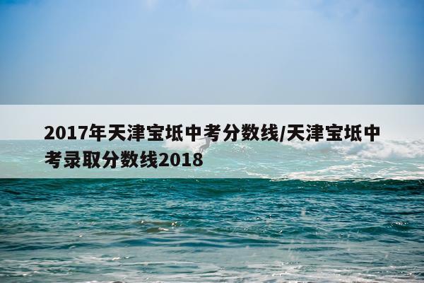 2017年天津宝坻中考分数线/天津宝坻中考录取分数线2018