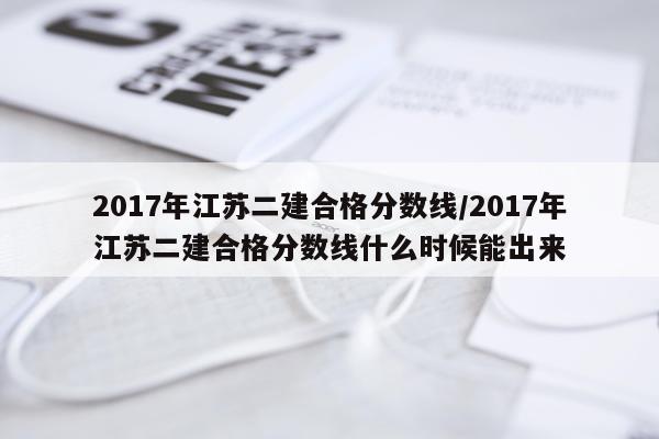 2017年江苏二建合格分数线/2017年江苏二建合格分数线什么时候能出来