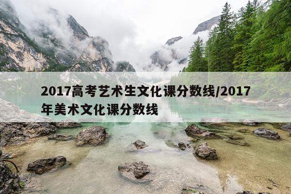 2017高考艺术生文化课分数线/2017年美术文化课分数线